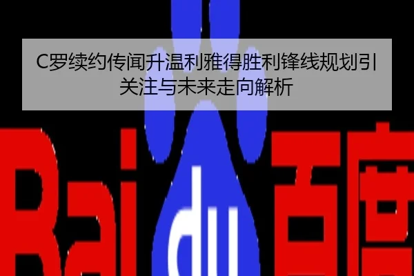 C罗续约传闻升温利雅得胜利锋线规划引关注与未来走向解析