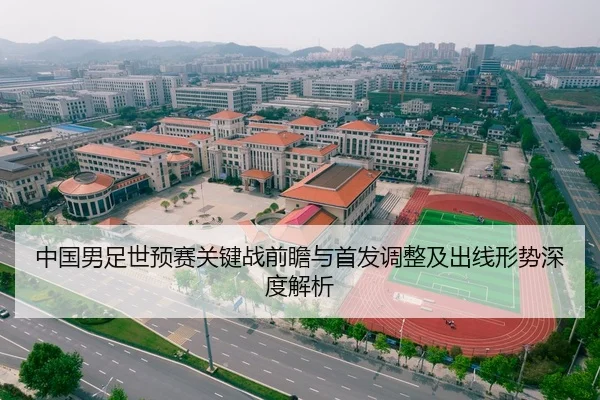 中国男足世预赛关键战前瞻与首发调整及出线形势深度解析